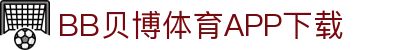 BB体育平台官方网址- 贝博体育APP下载 BB Sports